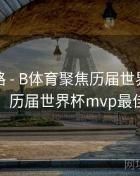 冠军之路 - B体育聚焦历届世界杯MVP球员，历届世界杯mvp最佳球员