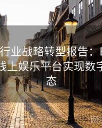 Pg电子行业战略转型报告：B体育如何赋能线上娱乐平台实现数字化新生态