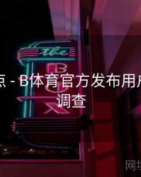 内容盘点 - B体育官方发布用户满意度调查