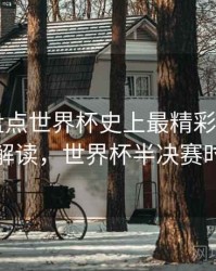 B体育盘点世界杯史上最精彩半决赛｜数据解读，世界杯半决赛时间表