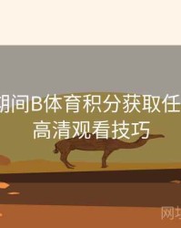 世界杯期间B体育积分获取任务列表｜高清观看技巧