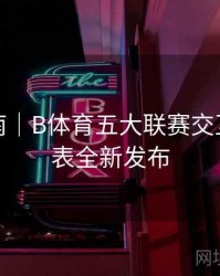 专题指南｜B体育五大联赛交互式赛程表全新发布