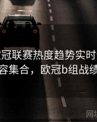 B体育欧冠联赛热度趋势实时追踪 - 内容集合，欧冠b组战绩