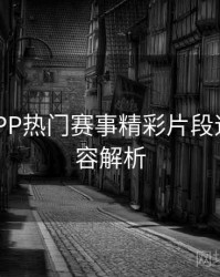 B体育APP热门赛事精彩片段速递｜内容解析