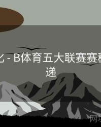功能优化 - B体育五大联赛赛程变更速递