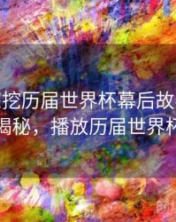 B体育深挖历届世界杯幕后故事 - 冷门揭秘，播放历届世界杯