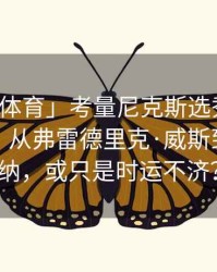 「江南体育」考量尼克斯选秀眼光屡屡失手：从弗雷德里克·威斯到尼利基纳，或只是时运不济？