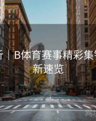 内容解析｜B体育赛事精彩集锦每日更新速览