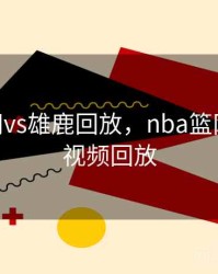 nba篮网vs雄鹿回放，nba篮网vs雄鹿视频回放
