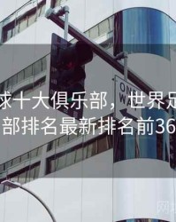 世界足球十大俱乐部，世界足球俱乐部排名最新排名前36