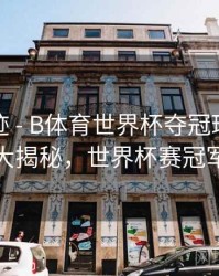 历史轨迹 - B体育世界杯夺冠球队数据大揭秘，世界杯赛冠军