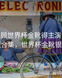 B体育回顾世界杯金靴得主演变史 - 亮点合集，世界杯金靴银靴