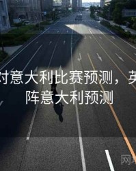 英格兰对意大利比赛预测，英格兰对阵意大利预测