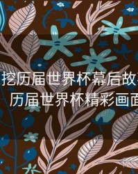 B体育深挖历届世界杯幕后故事 - 战术复盘，历届世界杯精彩画面混剪