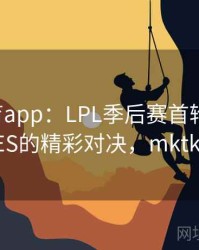 mk体育app：LPL季后赛首轮，JDG与TES的精彩对决，mktk官网
