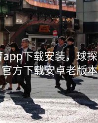 球探体育app下载安装，球探体育app官方下载安卓老版本