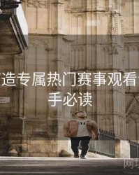 B体育打造专属热门赛事观看专区 - 新手必读