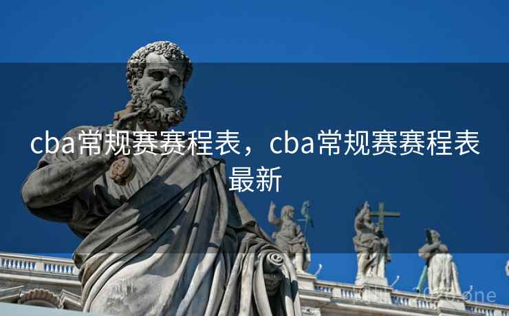 cba常规赛赛程表,cba常规赛赛程表最新 cba常规赛赛程表,cba常规赛赛程表最新
