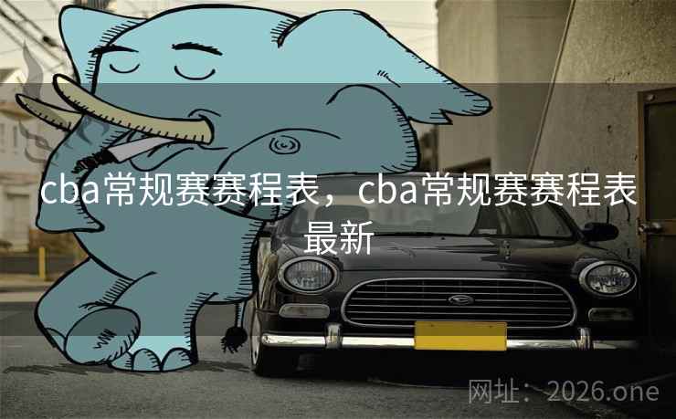 cba常规赛赛程表,cba常规赛赛程表最新 cba常规赛赛程表,cba常规赛赛程表最新