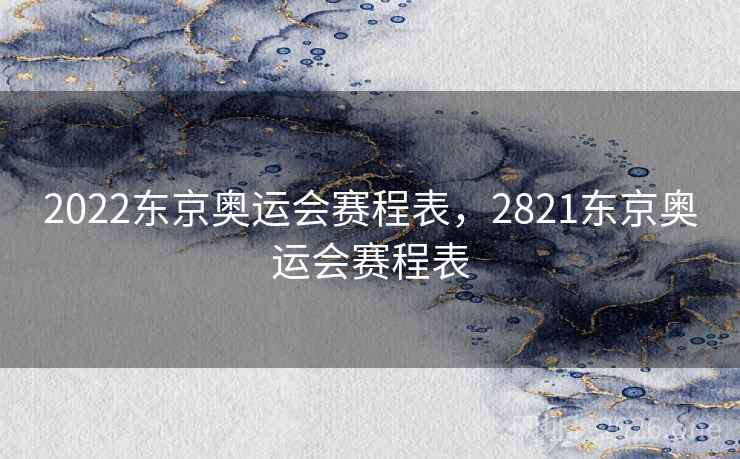 2022东京奥运会赛程表,2821东京奥运会赛程表 2022东京奥运会赛程表,2821东京奥运会赛程表