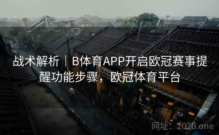 战术解析｜B体育APP开启欧冠赛事提醒功能步骤，欧冠体育平台