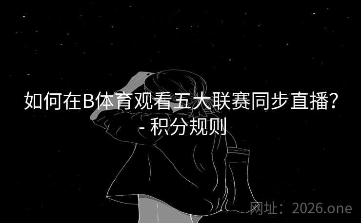 如何在B体育观看五大联赛同步直播? - 积分规则 如何在B体育观看五大联赛同步直播? - 积分规则