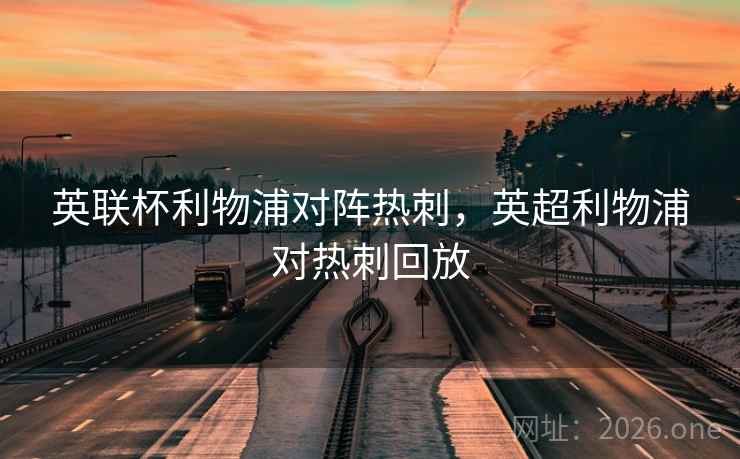 英联杯利物浦对阵热刺,英超利物浦对热刺回放 英联杯利物浦对阵热刺,英超利物浦对热刺回放