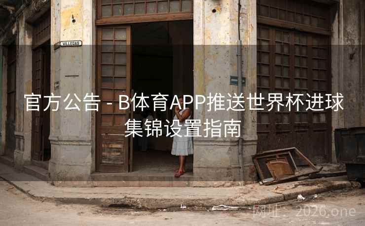 官方公告 - B体育APP推送世界杯进球集锦设置指南 官方公告 - B体育APP推送世界杯进球集锦设置指南