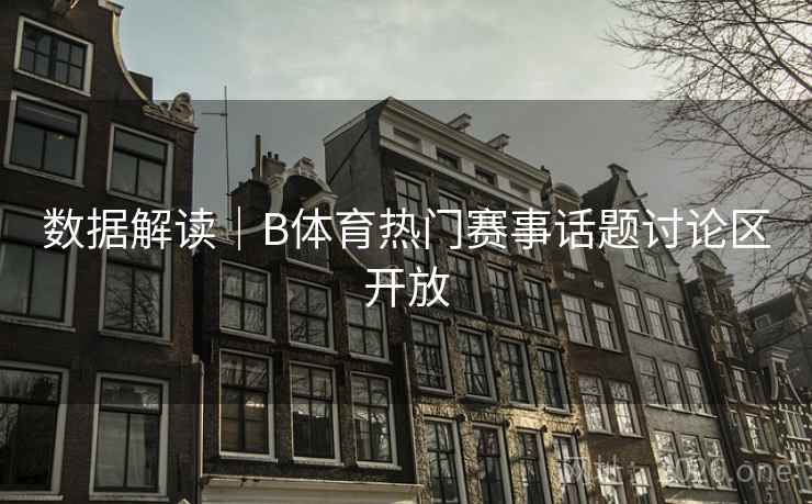 数据解读|B体育热门赛事话题讨论区开放 数据解读|B体育热门赛事话题讨论区开放