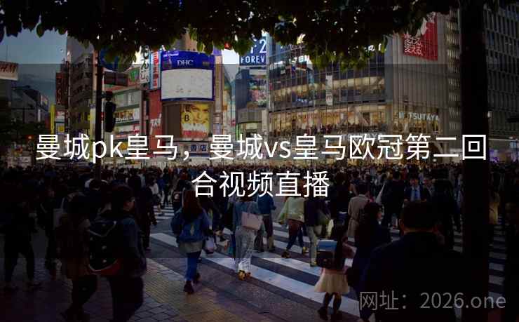曼城pk皇马,曼城vs皇马欧冠第二回合视频直播 曼城pk皇马,曼城vs皇马欧冠第二回合视频直播