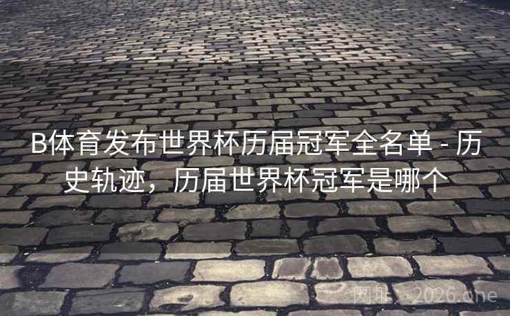 B体育发布世界杯历届冠军全名单 - 历史轨迹,历届世界杯冠军是哪个 B体育发布世界杯历届冠军全名单 - 历史轨迹,历届世界杯冠军是哪个