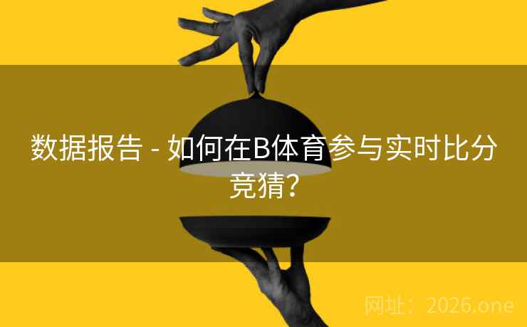 数据报告 - 如何在B体育参与实时比分竞猜？