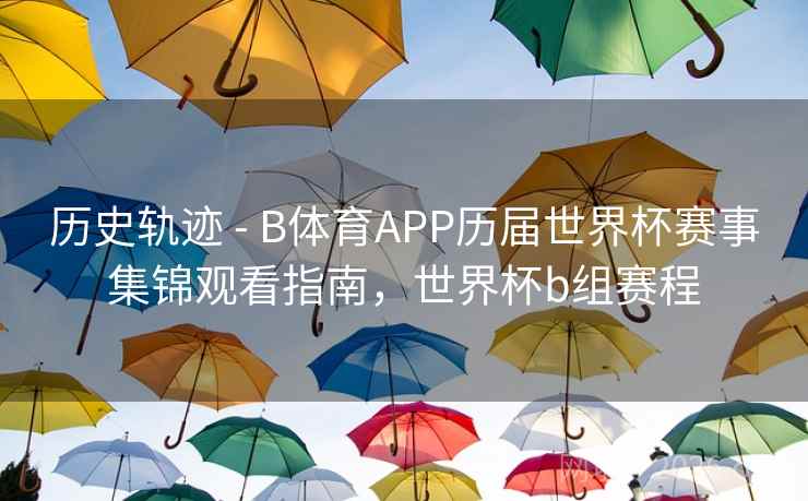 历史轨迹 - B体育APP历届世界杯赛事集锦观看指南,世界杯b组赛程 历史轨迹 - B体育APP历届世界杯赛事集锦观看指南,世界杯b组赛程