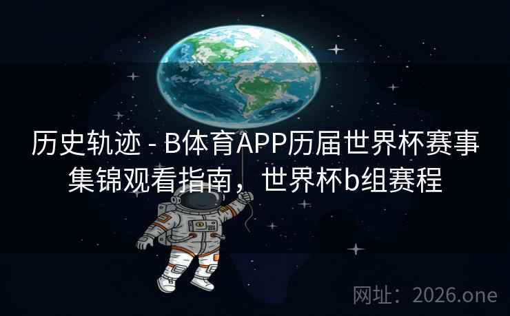 历史轨迹 - B体育APP历届世界杯赛事集锦观看指南,世界杯b组赛程 历史轨迹 - B体育APP历届世界杯赛事集锦观看指南,世界杯b组赛程