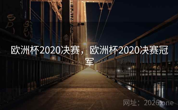 欧洲杯2020决赛,欧洲杯2020决赛冠军 欧洲杯2020决赛,欧洲杯2020决赛冠军