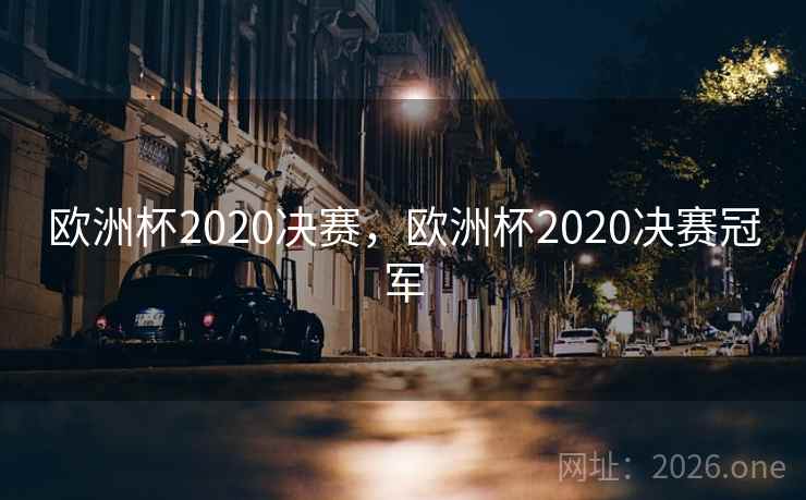 欧洲杯2020决赛,欧洲杯2020决赛冠军 欧洲杯2020决赛,欧洲杯2020决赛冠军