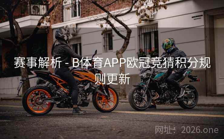 赛事解析 - B体育APP欧冠竞猜积分规则更新 赛事解析 - B体育APP欧冠竞猜积分规则更新
