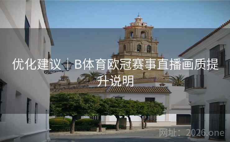 优化建议|B体育欧冠赛事直播画质提升说明 优化建议|B体育欧冠赛事直播画质提升说明
