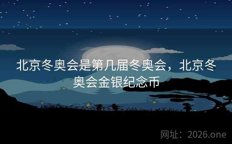 北京冬奥会是第几届冬奥会，北京冬奥会金银纪念币