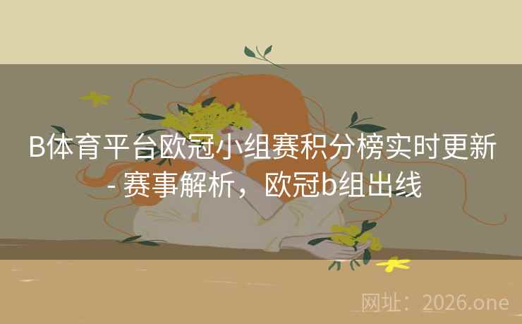 B体育平台欧冠小组赛积分榜实时更新 - 赛事解析,欧冠b组出线 B体育平台欧冠小组赛积分榜实时更新 - 赛事解析,欧冠b组出线