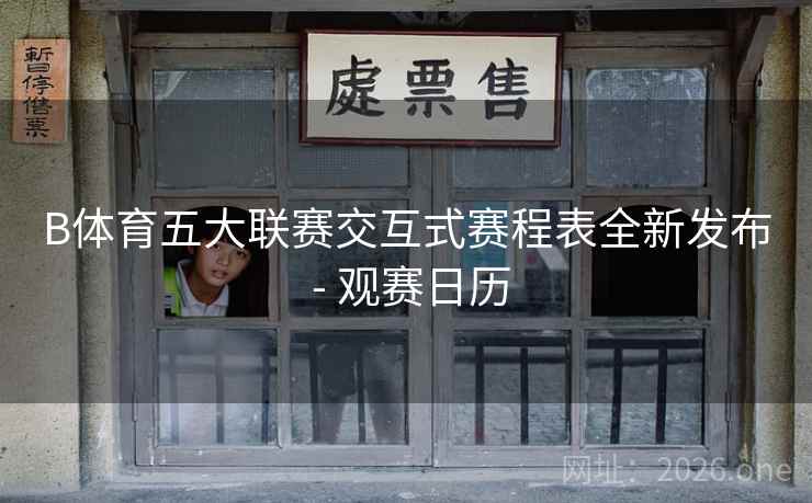 B体育五大联赛交互式赛程表全新发布 - 观赛日历 B体育五大联赛交互式赛程表全新发布 - 观赛日历