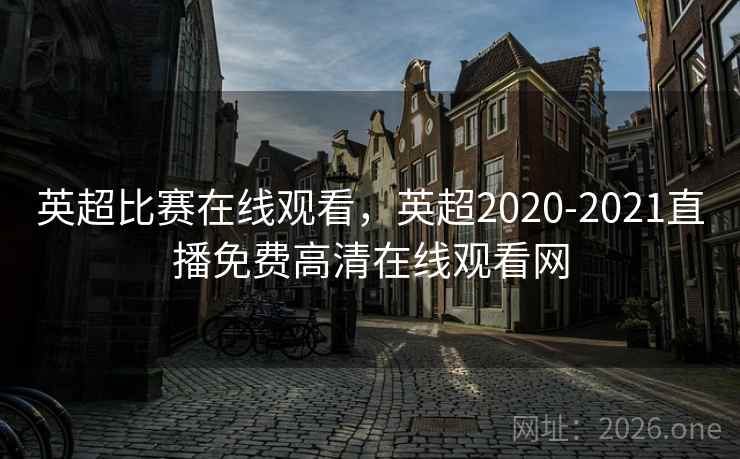 英超比赛在线观看,英超2020-2021直播免费高清在线观看网 英超比赛在线观看,英超2020-2021直播免费高清在线观看网