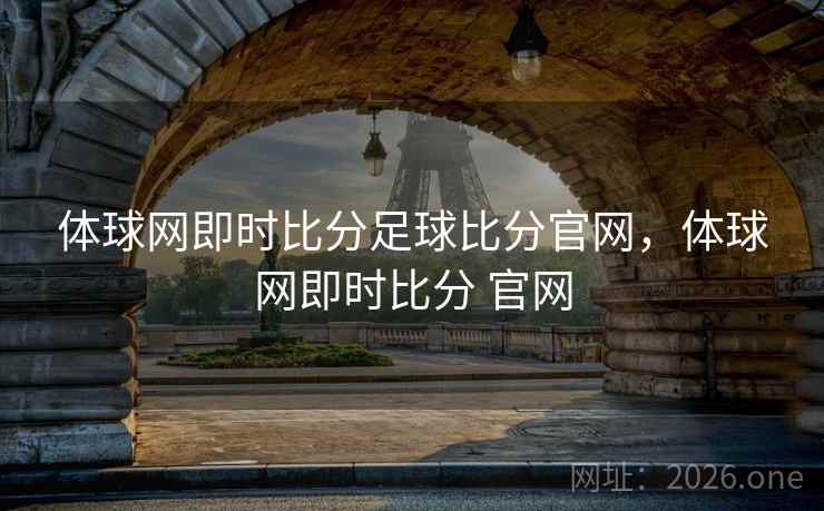 体球网即时比分足球比分官网，体球网即时比分 官网