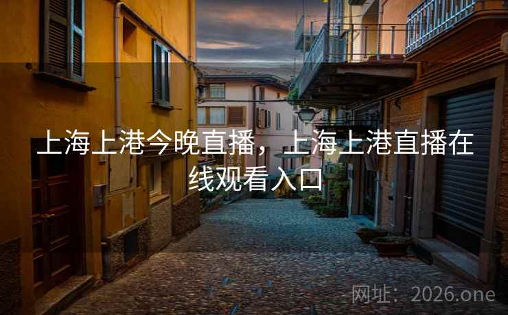上海上港今晚直播,上海上港直播在线观看入口 上海上港今晚直播,上海上港直播在线观看入口