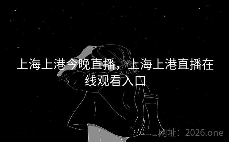 上海上港今晚直播,上海上港直播在线观看入口 上海上港今晚直播,上海上港直播在线观看入口