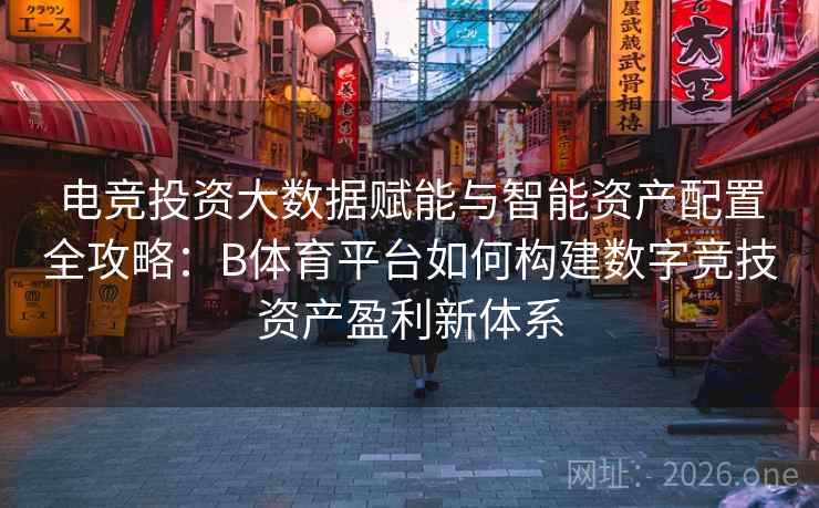 电竞投资大数据赋能与智能资产配置全攻略:B体育平台如何构建数字竞技资产盈利新体系 电竞投资大数据赋能与智能资产配置全攻略:B体育平台如何构建数字竞技资产盈利新体系