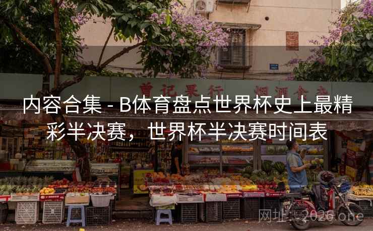 内容合集 - B体育盘点世界杯史上最精彩半决赛,世界杯半决赛时间表 内容合集 - B体育盘点世界杯史上最精彩半决赛,世界杯半决赛时间表