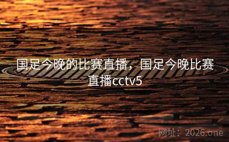 国足今晚的比赛直播,国足今晚比赛直播cctv5 国足今晚的比赛直播,国足今晚比赛直播cctv5