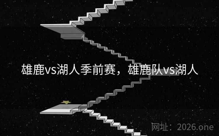 雄鹿vs湖人季前赛,雄鹿队vs湖人 雄鹿vs湖人季前赛,雄鹿队vs湖人