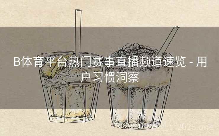 B体育平台热门赛事直播频道速览 - 用户习惯洞察